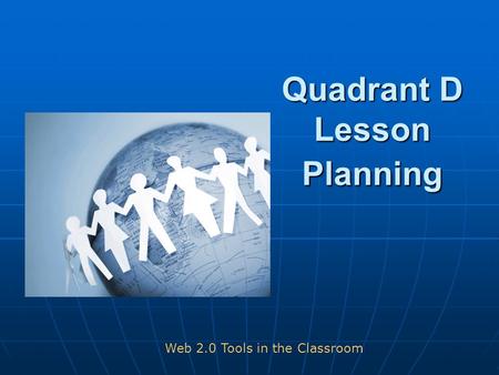 Quadrant D Lesson Planning Web 2.0 Tools in the Classroom.