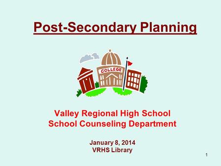 1 Post-Secondary Planning Valley Regional High School School Counseling Department January 8, 2014 VRHS Library.