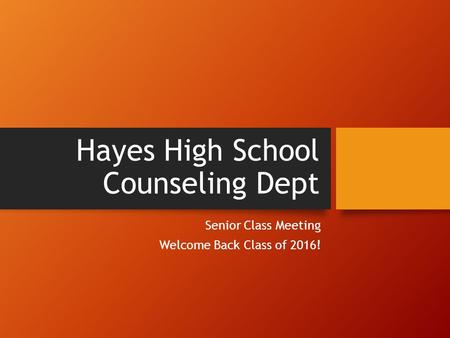 Hayes High School Counseling Dept Senior Class Meeting Welcome Back Class of 2016!