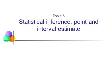 Topic 5 Statistical inference: point and interval estimate