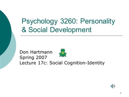 1 Psychology 3260: Personality & Social Development Don Hartmann Spring 2007 Lecture 17c: Social Cognition-Identity.