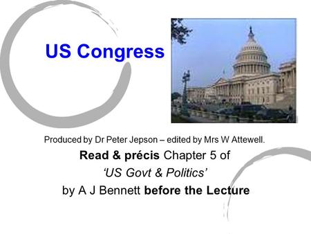 US Congress Produced by Dr Peter Jepson – edited by Mrs W Attewell. Read & précis Chapter 5 of ‘US Govt & Politics’ by A J Bennett before the Lecture.