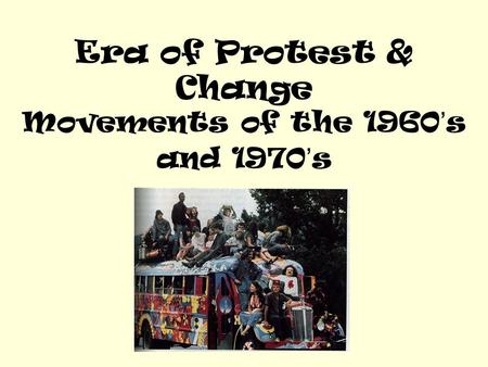 Era of Protest & Change Movements of the 1960’s and 1970’s.
