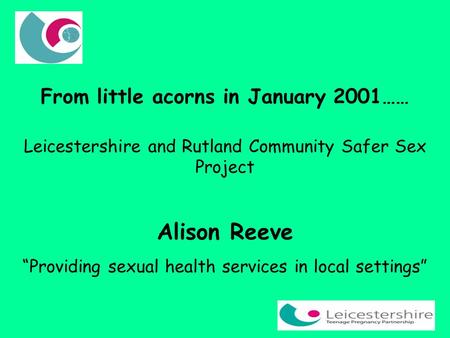 From little acorns in January 2001…… Leicestershire and Rutland Community Safer Sex Project Alison Reeve “Providing sexual health services in local settings”