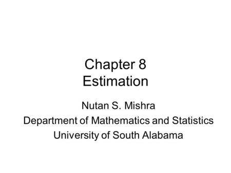 Chapter 8 Estimation Nutan S. Mishra Department of Mathematics and Statistics University of South Alabama.
