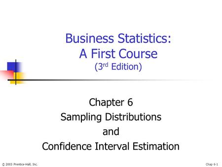 © 2003 Prentice-Hall, Inc.Chap 6-1 Business Statistics: A First Course (3 rd Edition) Chapter 6 Sampling Distributions and Confidence Interval Estimation.
