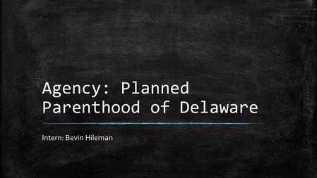 Agency: Planned Parenthood of Delaware Intern: Bevin Hileman.