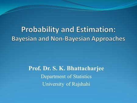 Prof. Dr. S. K. Bhattacharjee Department of Statistics University of Rajshahi.