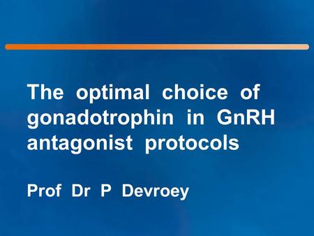 The optimal choice of gonadotrophin in GnRH antagonist protocols Prof Dr P Devroey.