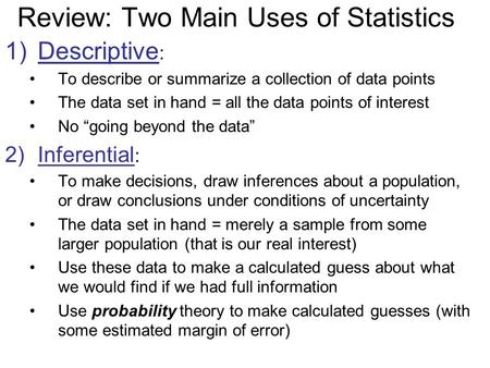 Review: Two Main Uses of Statistics 1)Descriptive : To describe or summarize a collection of data points The data set in hand = all the data points of.