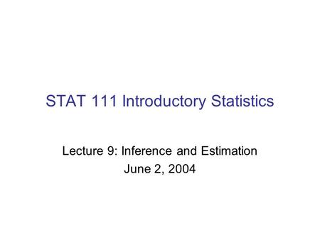 STAT 111 Introductory Statistics Lecture 9: Inference and Estimation June 2, 2004.