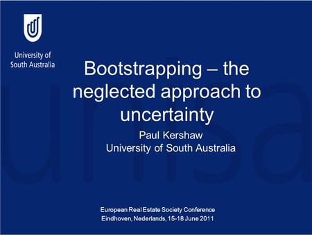Bootstrapping – the neglected approach to uncertainty European Real Estate Society Conference Eindhoven, Nederlands, 15-18 June 2011 Paul Kershaw University.