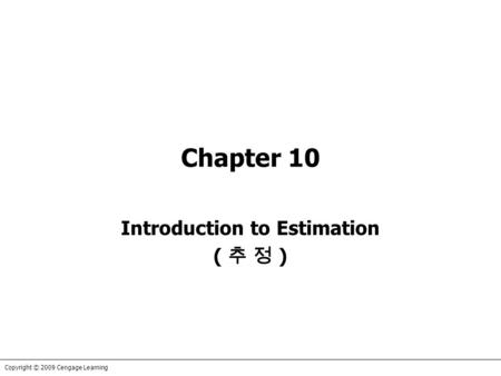 Copyright © 2009 Cengage Learning Chapter 10 Introduction to Estimation ( 추 정 )