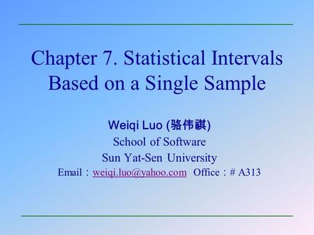 Chapter 7. Statistical Intervals Based on a Single Sample Weiqi Luo ( 骆伟祺 ) School of Software Sun Yat-Sen University  ： Office.