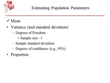 Estimating Population Parameters Mean Variance (and standard deviation) –Degrees of Freedom Sample size –1 –Sample standard deviation –Degrees of confidence.
