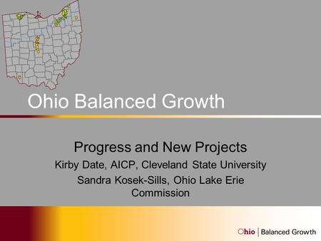 Ohio Balanced Growth Program Progress and New Projects Kirby Date, AICP, Cleveland State University Sandra Kosek-Sills, Ohio Lake Erie Commission.