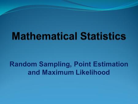 Random Sampling, Point Estimation and Maximum Likelihood.