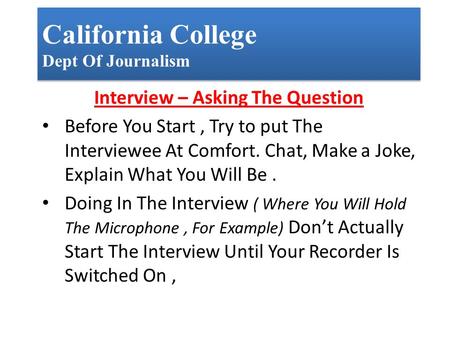 California College Dept Of Journalism Interview – Asking The Question Before You Start, Try to put The Interviewee At Comfort. Chat, Make a Joke, Explain.