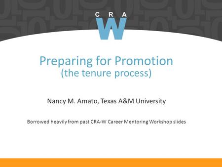 Preparing for Promotion (the tenure process) Nancy M. Amato, Texas A&M University Borrowed heavily from past CRA-W Career Mentoring Workshop slides.