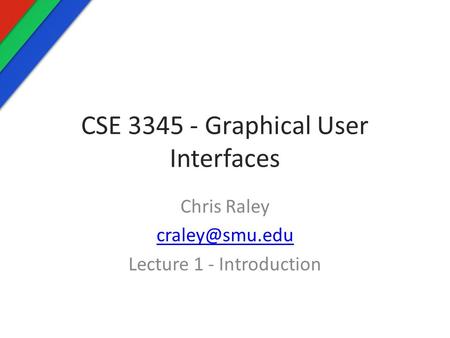 CSE 3345 - Graphical User Interfaces Chris Raley Lecture 1 - Introduction.