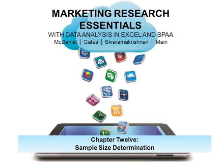 MARKETING RESEARCH ESSENTIALS WITH DATA ANALYSIS IN EXCEL AND SPAA McDaniel │ Gates │ Sivaramakrishnan │ Main Chapter Twelve: Sample Size Determination.