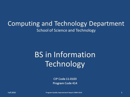 Computing and Technology Department School of Science and Technology BS in Information Technology CIP Code 11-0103 Program Code 414 Fall 2010 Program Quality.