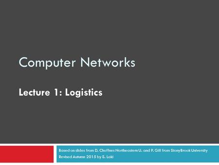 Computer Networks Lecture 1: Logistics Based on slides from D. Choffnes Northeastern U. and P. Gill from StonyBrook University Revised Autumn 2015 by S.