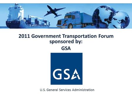 2011 Government Transportation Forum sponsored by: GSA U.S. General Services Administration.