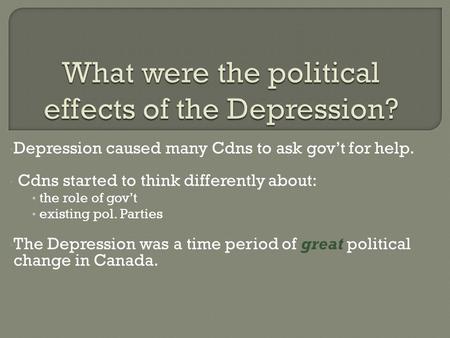Depression caused many Cdns to ask gov’t for help. Cdns started to think differently about: the role of gov’t existing pol. Parties The Depression was.