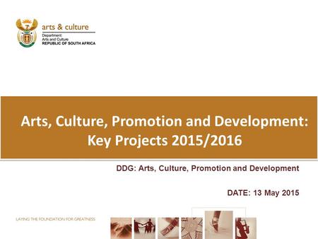 Arts, Culture, Promotion and Development: Key Projects 2015/2016 DDG: Arts, Culture, Promotion and Development DATE: 13 May 2015.