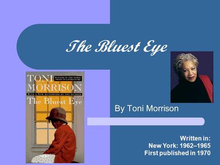 The Bluest Eye By Toni Morrison Written in: New York: 1962–1965 First published in 1970.
