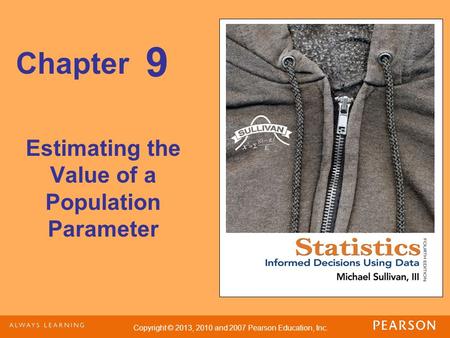 Copyright © 2013, 2010 and 2007 Pearson Education, Inc. Chapter Estimating the Value of a Population Parameter 9.