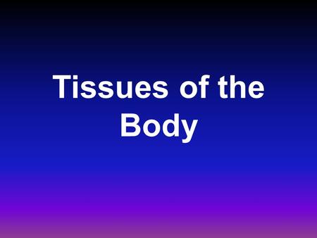Tissues of the Body. Cells combine to form tissues, and tissues combine to form organs. There are four primary types of tissues –Epithelial tissue –Connective.