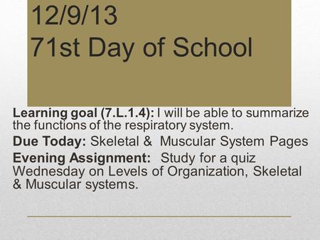 12/9/13 71st Day of School Learning goal (7.L.1.4): I will be able to summarize the functions of the respiratory system. Due Today: Skeletal & Muscular.