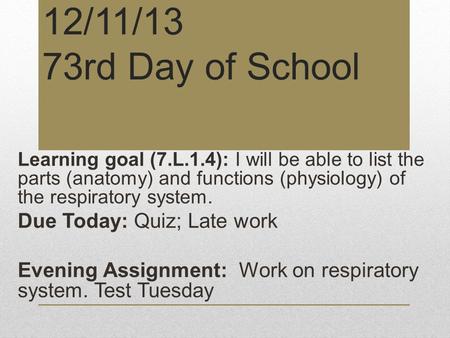 12/11/13 73rd Day of School Learning goal (7.L.1.4): I will be able to list the parts (anatomy) and functions (physiology) of the respiratory system. Due.