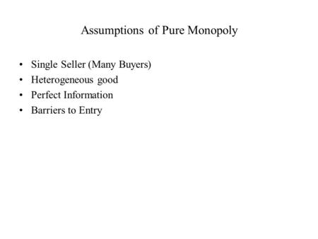 Assumptions of Pure Monopoly Single Seller (Many Buyers) Heterogeneous good Perfect Information Barriers to Entry.