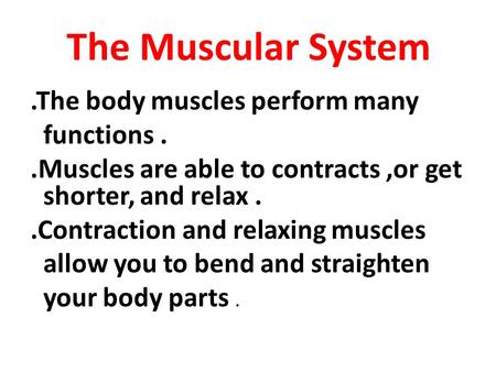 The Muscular System.The body muscles perform many functions..Muscles are able to contracts,or get shorter, and relax..Contraction and relaxing muscles.