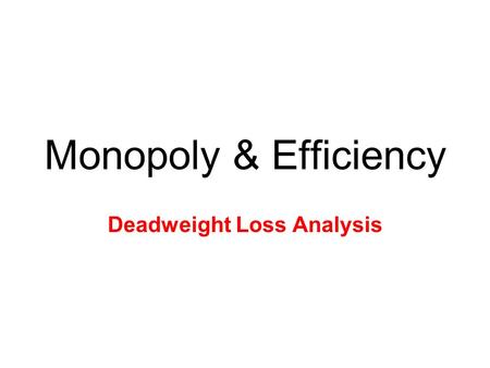 Monopoly & Efficiency Deadweight Loss Analysis. Efficiency Analysis Allocative Efficiency is when P = MC –No DWL, socially optimal –Monopolies fail as.