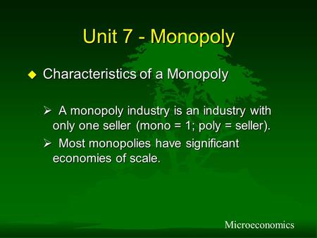Unit 7 - Monopoly u Characteristics of a Monopoly  A monopoly industry is an industry with only one seller (mono = 1; poly = seller).  Most monopolies.