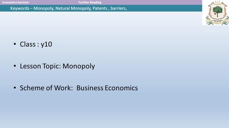 Economics Section:Further Reading Keywords – Monopoly, Natural Monopoly, Patents, barriers, Class : y10 Lesson Topic: Monopoly Scheme of Work: Business.