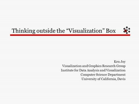 Thinking outside the “Visualization” Box Ken Joy Visualization and Graphics Research Group Institute for Data Analysis and Visualization Computer Science.