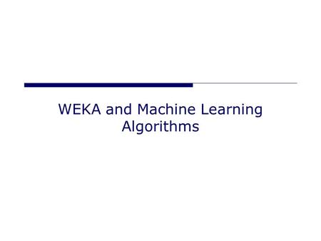 WEKA and Machine Learning Algorithms. Algorithm Types Classification (supervised) Given -> A set of classified examples “instances” Produce -> A way of.