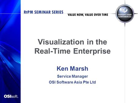 Visualization in the Real-Time Enterprise Ken Marsh Service Manager OSI Software Asia Pte Ltd.