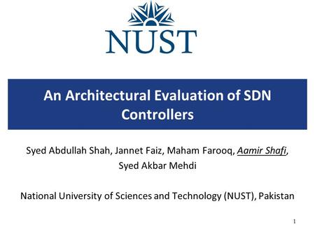 An Architectural Evaluation of SDN Controllers Syed Abdullah Shah, Jannet Faiz, Maham Farooq, Aamir Shafi, Syed Akbar Mehdi National University of Sciences.