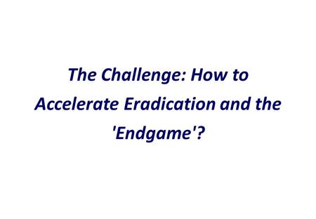 The Challenge: How to Accelerate Eradication and the 'Endgame'?