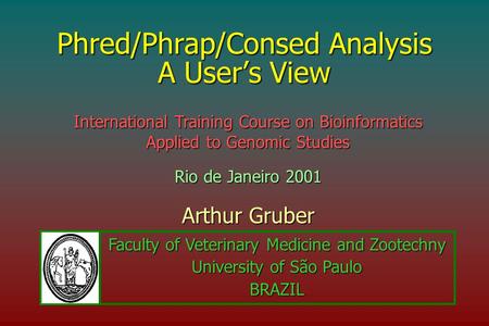 Phred/Phrap/Consed Analysis A User’s View Arthur Gruber International Training Course on Bioinformatics Applied to Genomic Studies Rio de Janeiro 2001.