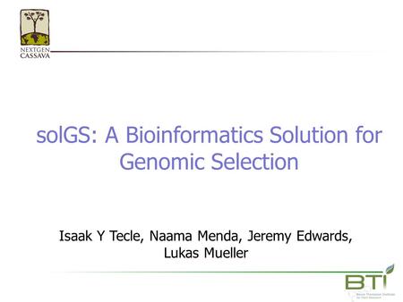 SolGS: A Bioinformatics Solution for Genomic Selection Isaak Y Tecle, Naama Menda, Jeremy Edwards, Lukas Mueller.