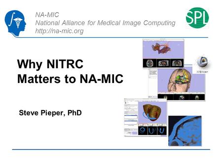 NA-MIC National Alliance for Medical Image Computing  Why NITRC Matters to NA-MIC Steve Pieper, PhD.