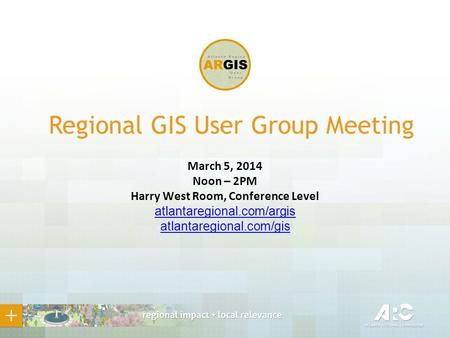 Regional GIS User Group Meeting March 5, 2014 Noon – 2PM Harry West Room, Conference Level atlantaregional.com/argis atlantaregional.com/gis.