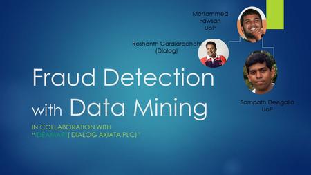 Fraud Detection with Data Mining IN COLLABORATION WITH “IDEAMART( DIALOG AXIATA PLC)” Roshanth Gardiarachchi (Dialog) Sampath Deegalla UoP Mohammed Fawsan.
